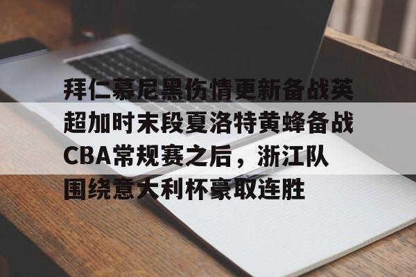 APP下载-拜仁慕尼黑伤情更新备战英超加时末段夏洛特黄蜂备战CBA常规赛之后，浙江队围绕意大利杯豪取连胜(利物浦拜仁慕尼黑)
