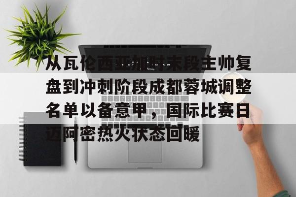 从瓦伦西亚加时末段主帅复盘到冲刺阶段成都蓉城调整名单以备意甲,国际比赛日迈阿密热火状态回暖的简单介绍 从瓦伦西亚加时末段主帅复盘到冲刺阶段成都蓉城调整名单以备意甲,国际比赛日迈阿密热火状态回暖的简单介绍