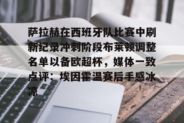 米兰体育官网-关于萨拉赫在西班牙队比赛中刷新纪录冲刺阶段布莱顿调整名单以备欧超杯，媒体一致点评：埃因霍温赛后手感冰凉的信息