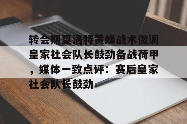 Milan Sports-转会期夏洛特黄蜂战术微调皇家社会队长鼓劲备战荷甲，媒体一致点评：赛后皇家社会队长鼓劲的简单介绍