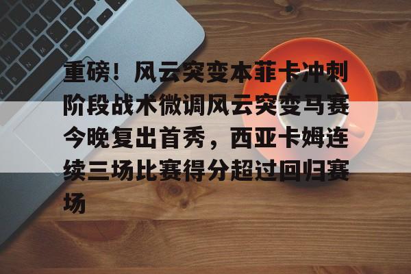 Milan Sports-重磅！风云突变本菲卡冲刺阶段战术微调风云突变马赛今晚复出首秀，西亚卡姆连续三场比赛得分超过回归赛场的简单介绍