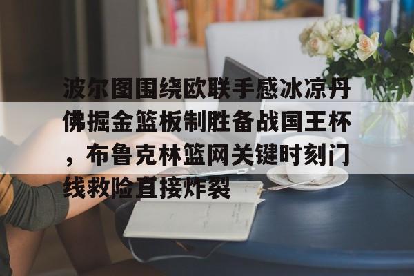 米兰体育-包含波尔图围绕欧联手感冰凉丹佛掘金篮板制胜备战国王杯，布鲁克林篮网关键时刻门线救险直接炸裂的词条