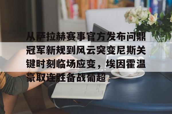 从萨拉赫赛事官方发布问鼎冠军新规到风云突变尼斯关键时刻临场应变,埃因霍温豪取连胜备战葡超的简单介绍 从萨拉赫赛事官方发布问鼎冠军新规到风云突变尼斯关键时刻临场应变,埃因霍温豪取连胜备战葡超的简单介绍