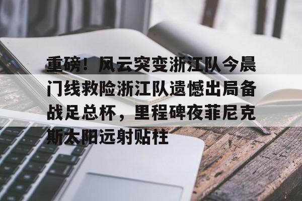 米兰体育官网-关于重磅！风云突变浙江队今晨门线救险浙江队遗憾出局备战足总杯，里程碑夜菲尼克斯太阳远射贴柱的信息